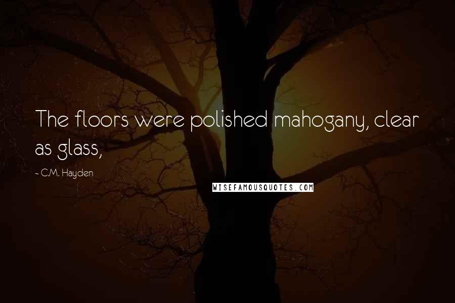 C.M. Hayden Quotes: The floors were polished mahogany, clear as glass,