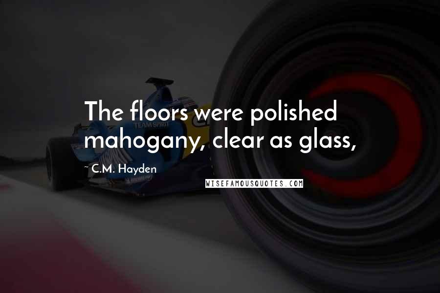 C.M. Hayden Quotes: The floors were polished mahogany, clear as glass,