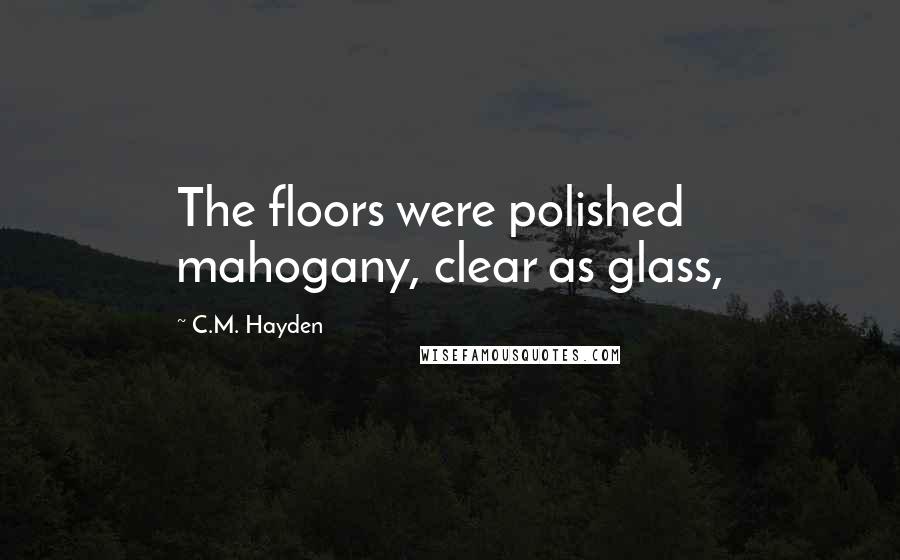 C.M. Hayden Quotes: The floors were polished mahogany, clear as glass,