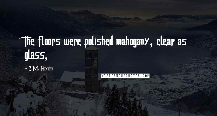 C.M. Hayden Quotes: The floors were polished mahogany, clear as glass,