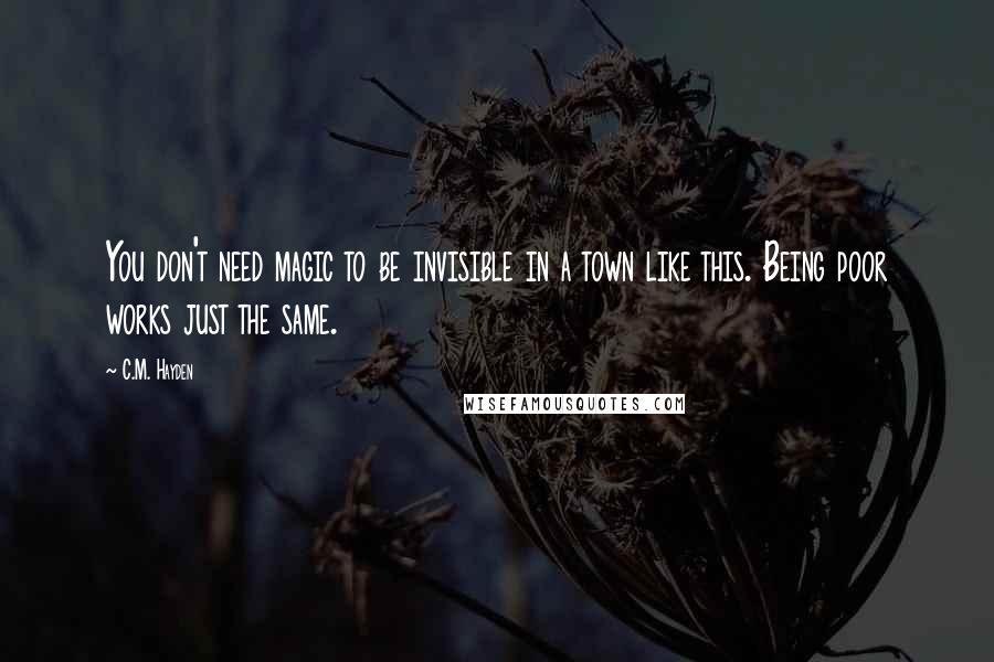 C.M. Hayden Quotes: You don't need magic to be invisible in a town like this. Being poor works just the same.