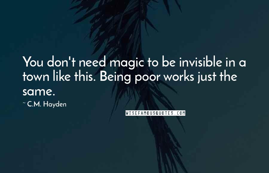 C.M. Hayden Quotes: You don't need magic to be invisible in a town like this. Being poor works just the same.