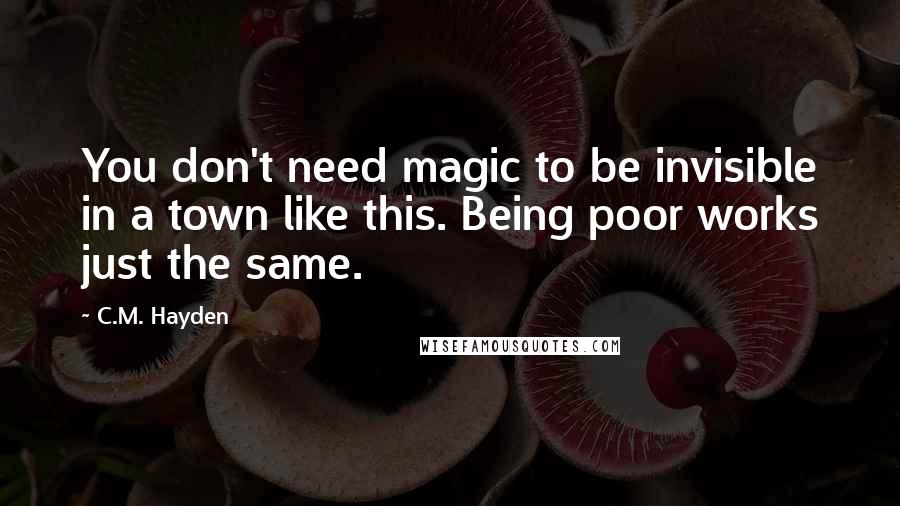 C.M. Hayden Quotes: You don't need magic to be invisible in a town like this. Being poor works just the same.