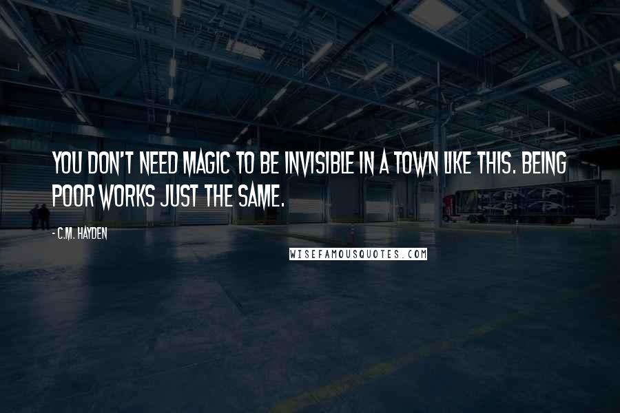 C.M. Hayden Quotes: You don't need magic to be invisible in a town like this. Being poor works just the same.