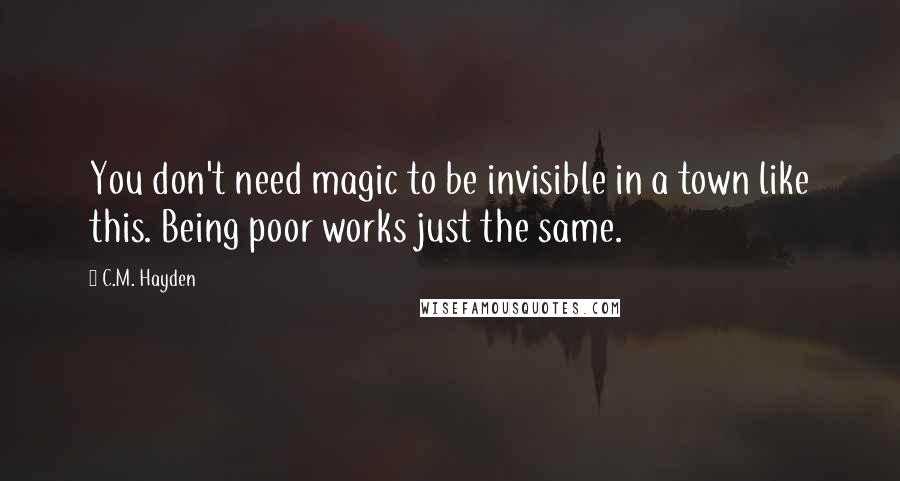 C.M. Hayden Quotes: You don't need magic to be invisible in a town like this. Being poor works just the same.