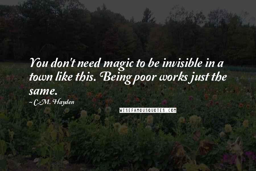 C.M. Hayden Quotes: You don't need magic to be invisible in a town like this. Being poor works just the same.