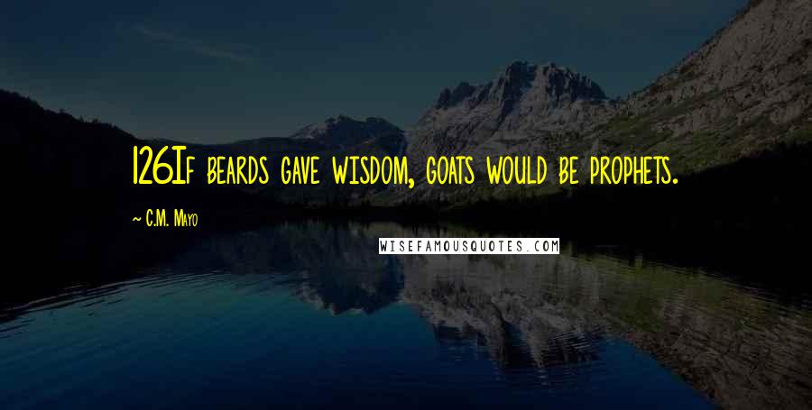 C.M. Mayo Quotes: 126If beards gave wisdom, goats would be prophets.