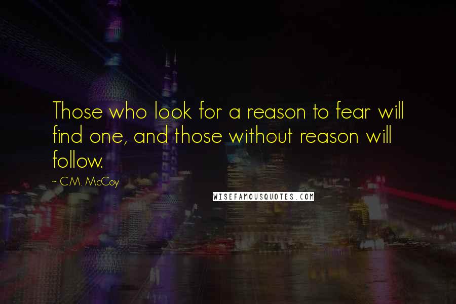 C.M. McCoy Quotes: Those who look for a reason to fear will find one, and those without reason will follow.