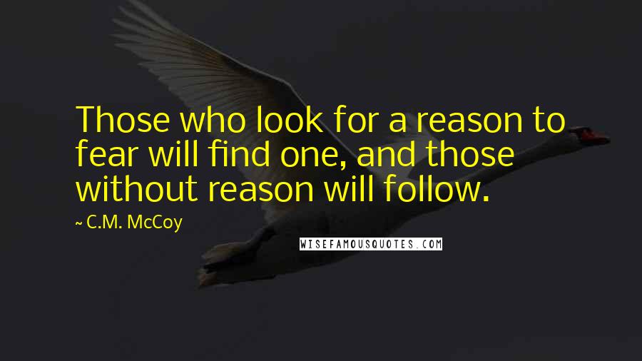 C.M. McCoy Quotes: Those who look for a reason to fear will find one, and those without reason will follow.