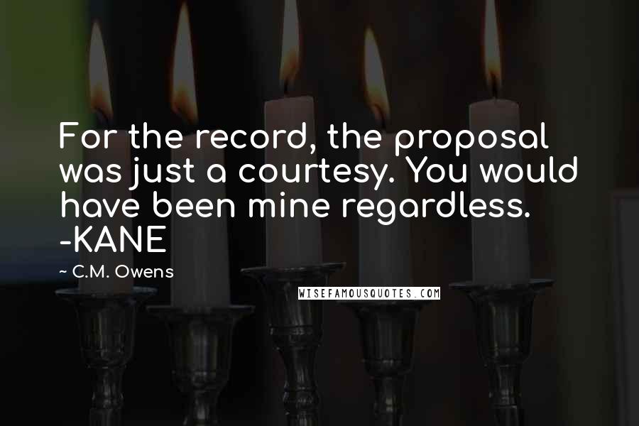 C.M. Owens Quotes: For the record, the proposal was just a courtesy. You would have been mine regardless. -KANE