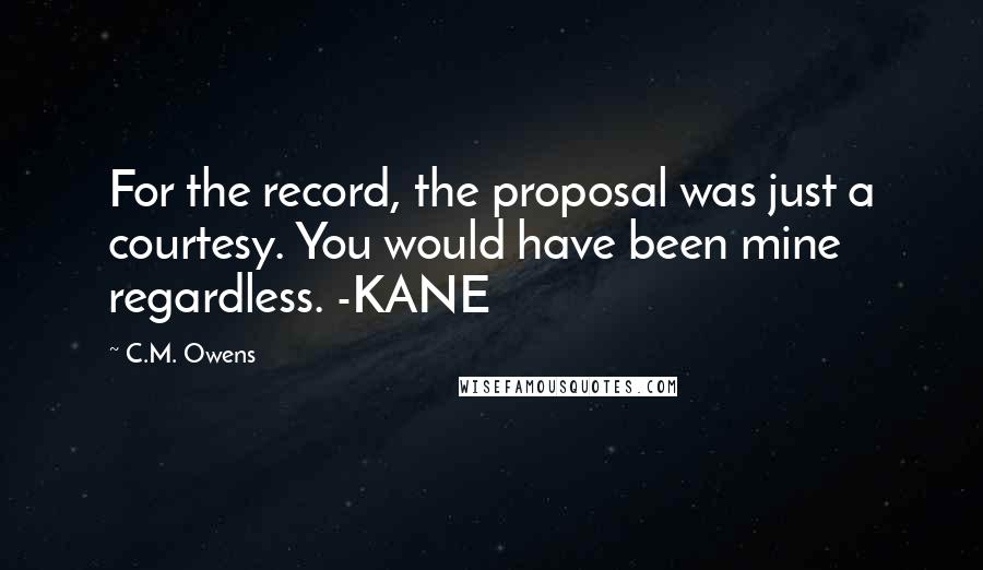C.M. Owens Quotes: For the record, the proposal was just a courtesy. You would have been mine regardless. -KANE