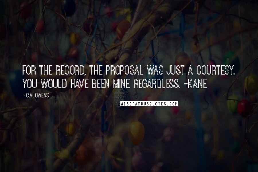 C.M. Owens Quotes: For the record, the proposal was just a courtesy. You would have been mine regardless. -KANE