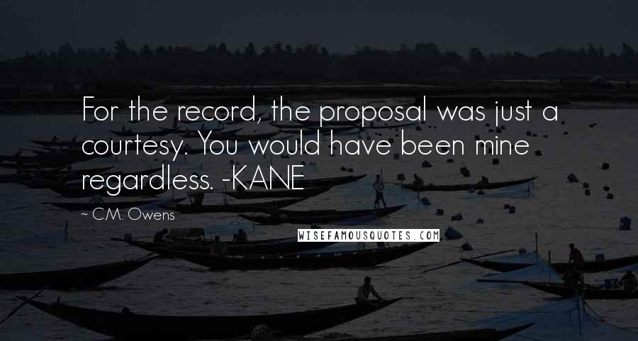 C.M. Owens Quotes: For the record, the proposal was just a courtesy. You would have been mine regardless. -KANE