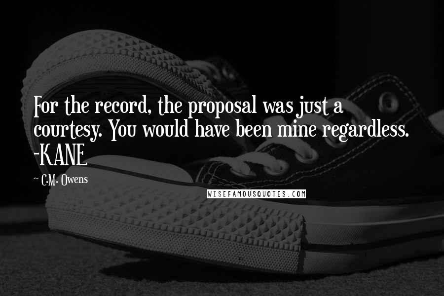 C.M. Owens Quotes: For the record, the proposal was just a courtesy. You would have been mine regardless. -KANE