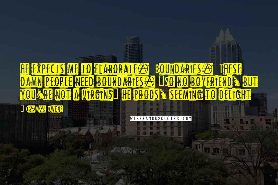 C.M. Owens Quotes: he expects me to elaborate.  Boundaries.  These damn people need boundaries. "So no boyfriend, but you're not a virgin?" he prods, seeming to delight