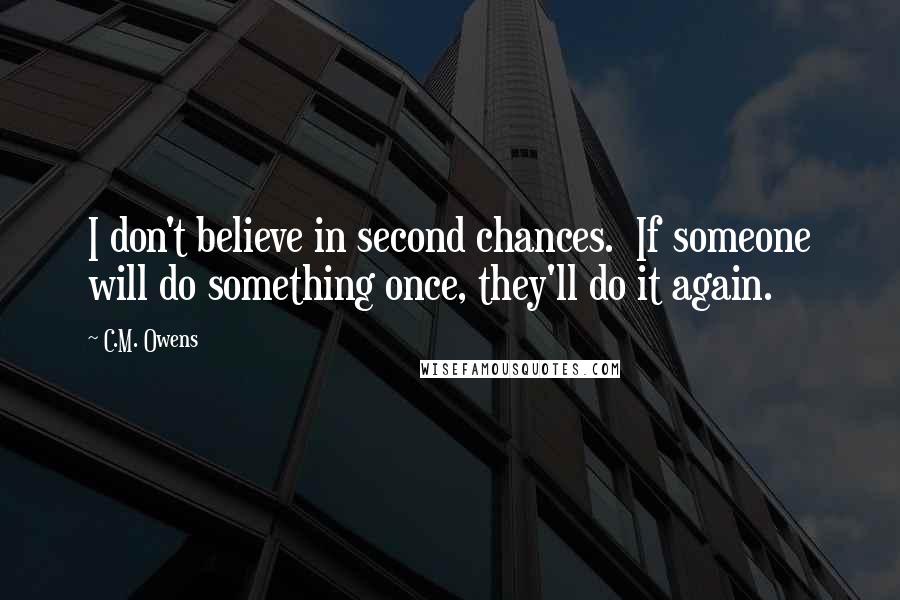 C.M. Owens Quotes: I don't believe in second chances.  If someone will do something once, they'll do it again.