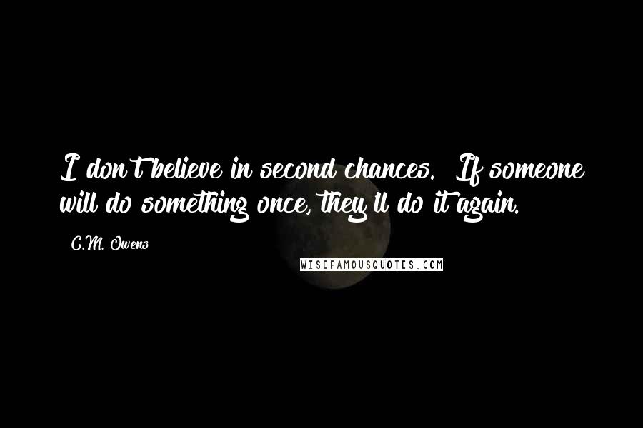C.M. Owens Quotes: I don't believe in second chances.  If someone will do something once, they'll do it again.