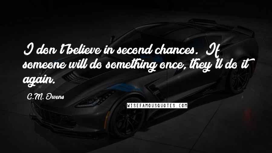 C.M. Owens Quotes: I don't believe in second chances.  If someone will do something once, they'll do it again.