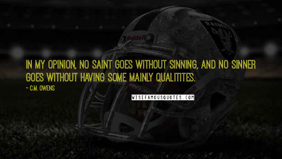 C.M. Owens Quotes: In my opinion, no saint goes without sinning, and no sinner goes without having some mainly qualitites.