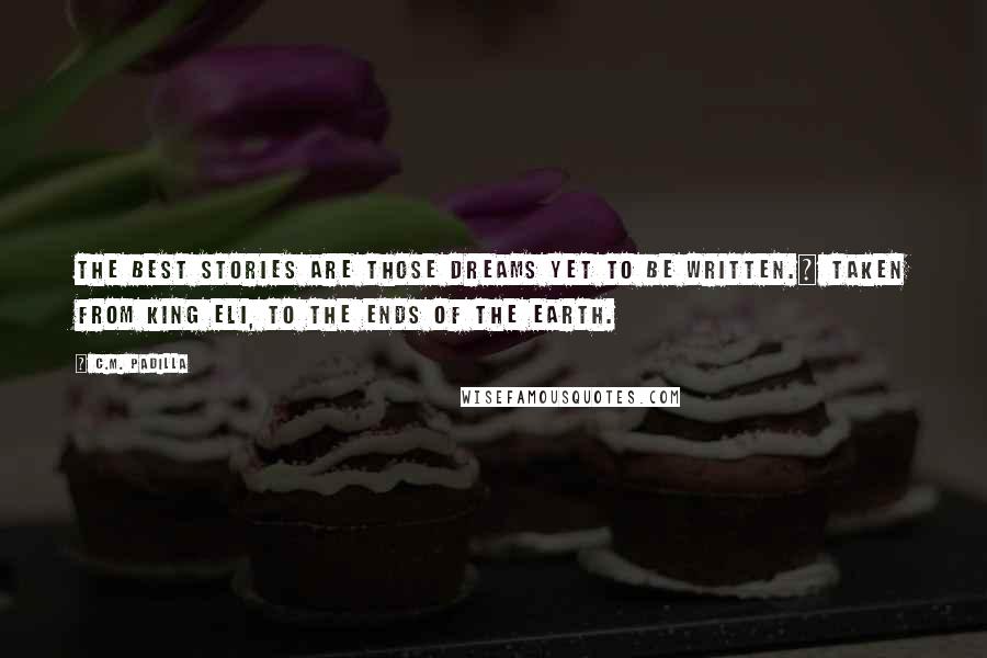 C.M. Padilla Quotes: The best stories are those dreams yet to be written.~ Taken from King Eli, To the Ends of the Earth.