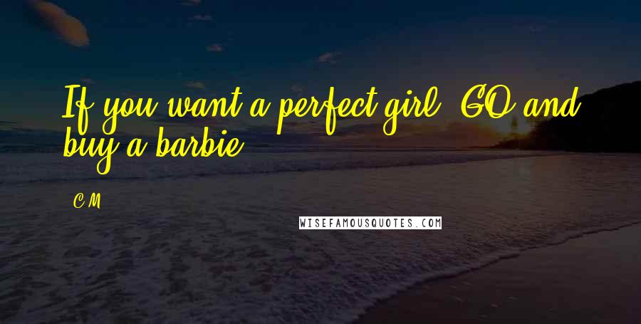 C.M. Quotes: If you want a perfect girl, GO and buy a barbie!