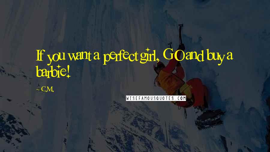 C.M. Quotes: If you want a perfect girl, GO and buy a barbie!