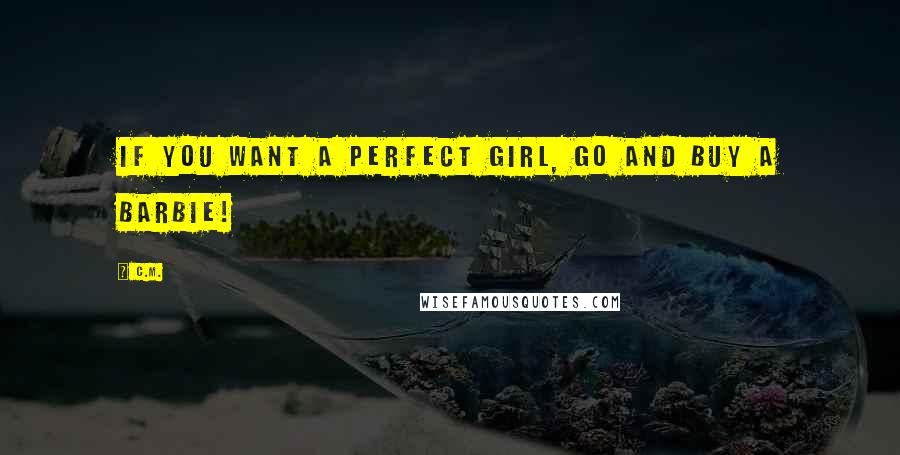 C.M. Quotes: If you want a perfect girl, GO and buy a barbie!