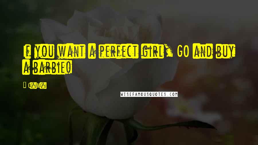 C.M. Quotes: If you want a perfect girl, GO and buy a barbie!