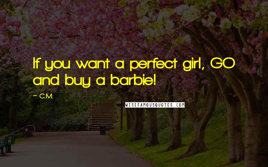 C.M. Quotes: If you want a perfect girl, GO and buy a barbie!