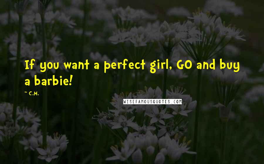 C.M. Quotes: If you want a perfect girl, GO and buy a barbie!