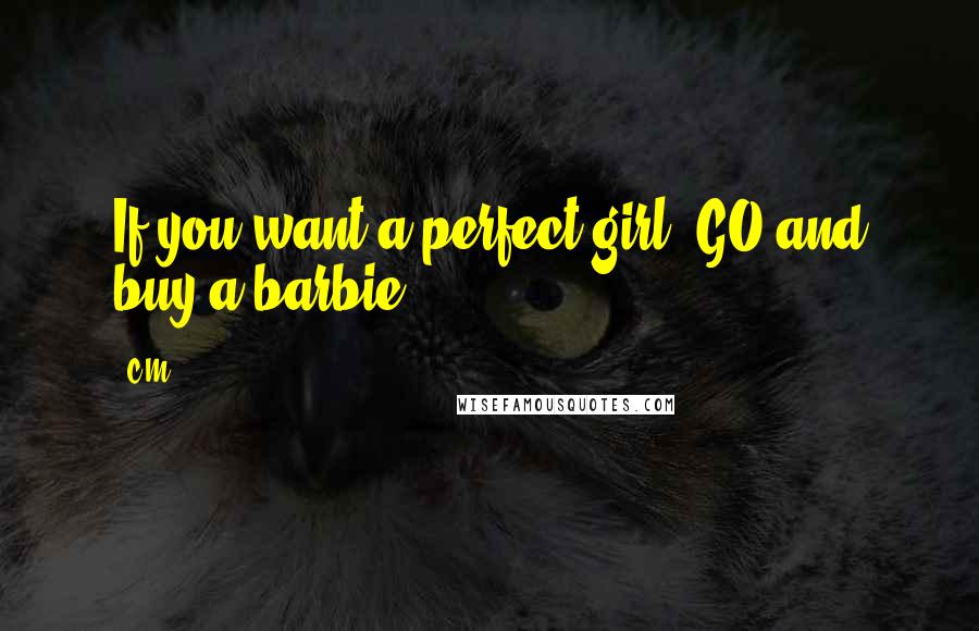 C.M. Quotes: If you want a perfect girl, GO and buy a barbie!