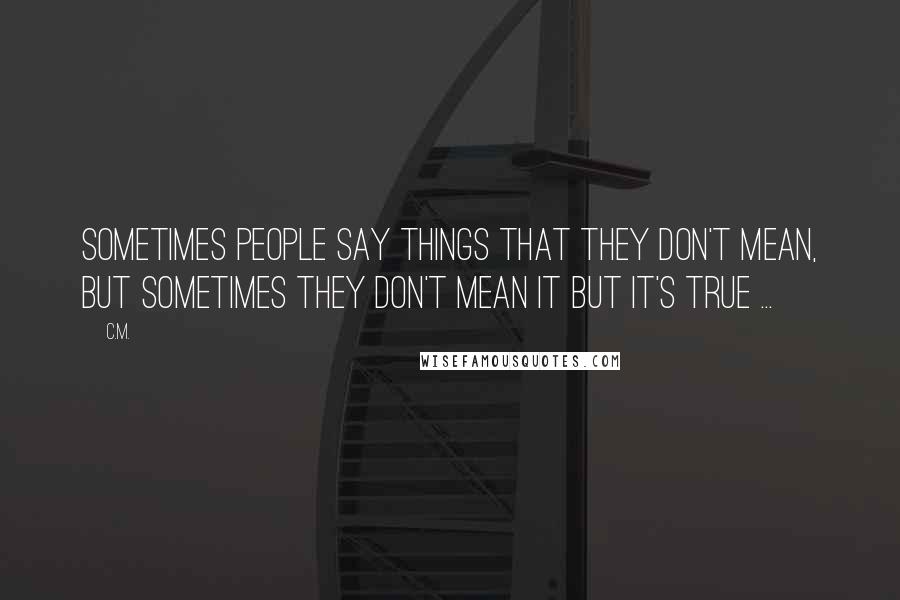 C.M. Quotes: Sometimes people say things that they don't mean, but sometimes they don't mean it but it's true ...