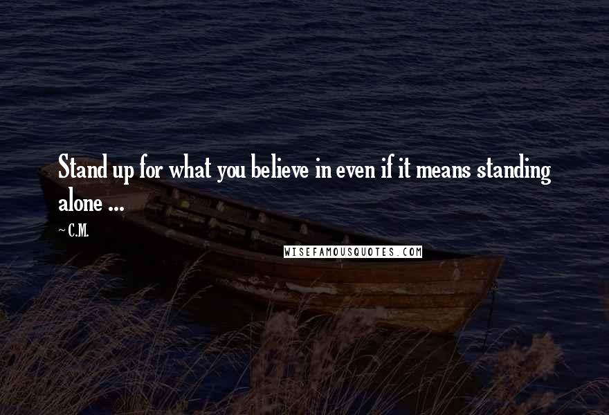 C.M. Quotes: Stand up for what you believe in even if it means standing alone ...