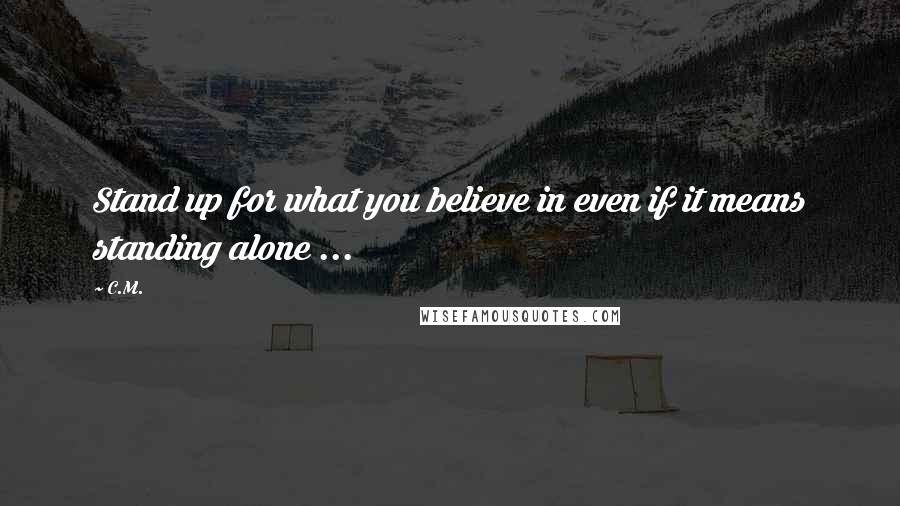 C.M. Quotes: Stand up for what you believe in even if it means standing alone ...