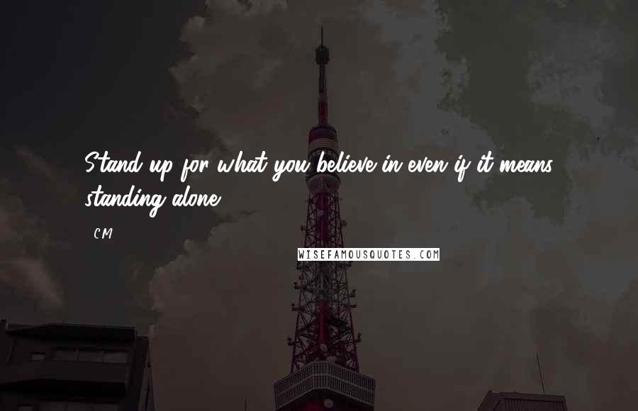 C.M. Quotes: Stand up for what you believe in even if it means standing alone ...