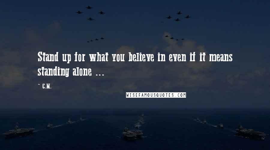 C.M. Quotes: Stand up for what you believe in even if it means standing alone ...