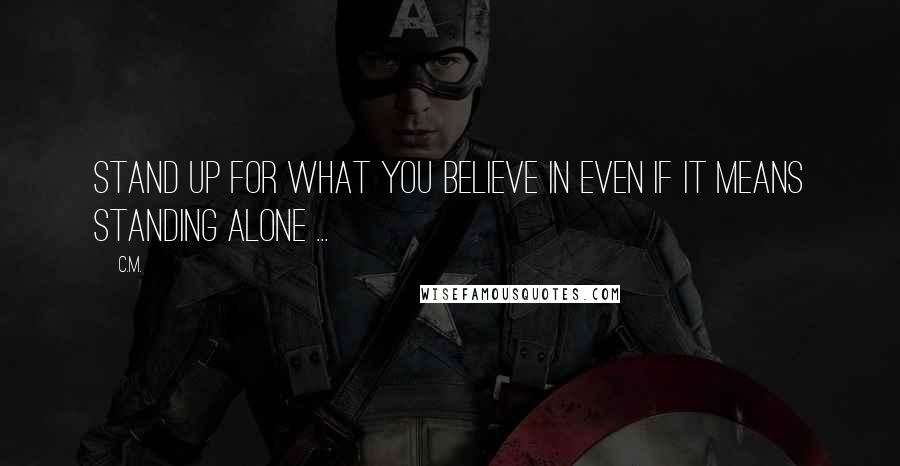 C.M. Quotes: Stand up for what you believe in even if it means standing alone ...