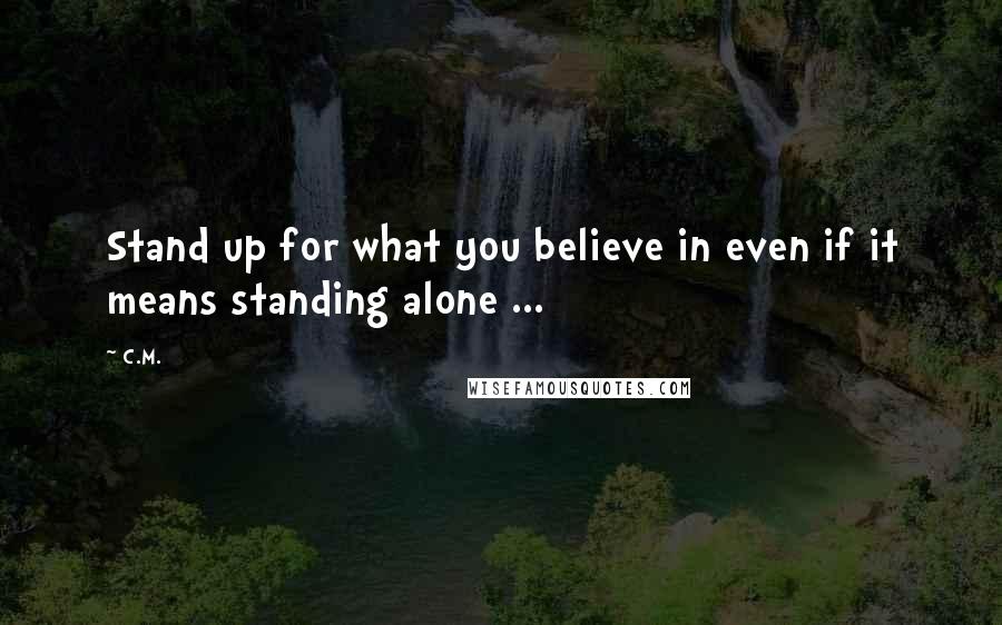 C.M. Quotes: Stand up for what you believe in even if it means standing alone ...