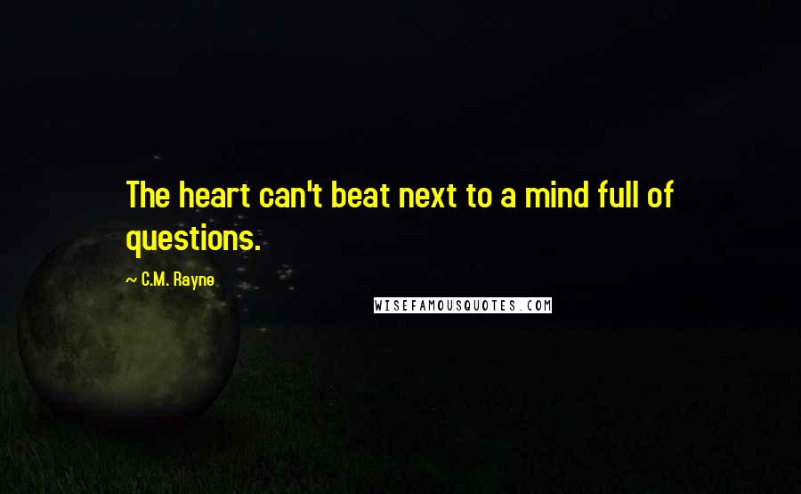 C.M. Rayne Quotes: The heart can't beat next to a mind full of questions.