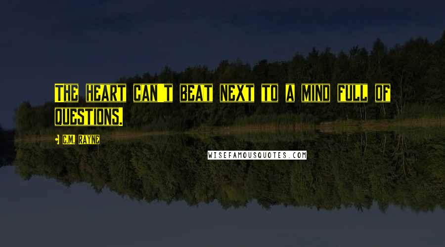 C.M. Rayne Quotes: The heart can't beat next to a mind full of questions.