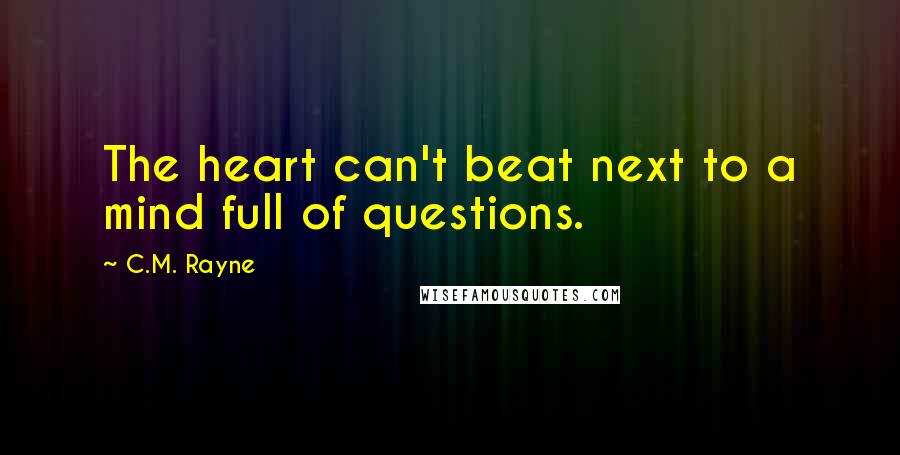 C.M. Rayne Quotes: The heart can't beat next to a mind full of questions.