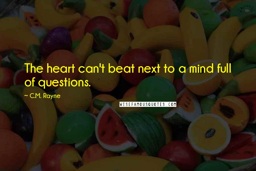C.M. Rayne Quotes: The heart can't beat next to a mind full of questions.