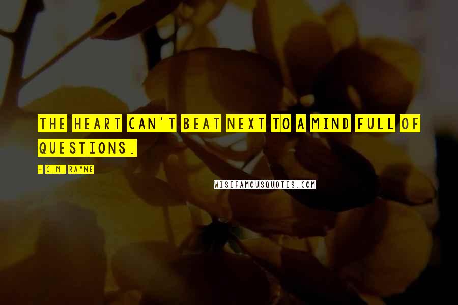 C.M. Rayne Quotes: The heart can't beat next to a mind full of questions.