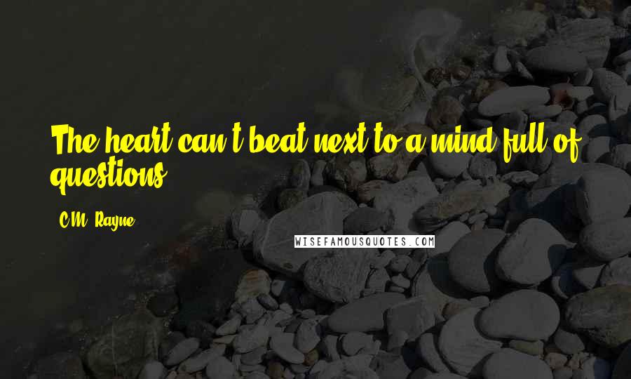 C.M. Rayne Quotes: The heart can't beat next to a mind full of questions.