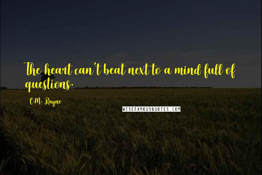 C.M. Rayne Quotes: The heart can't beat next to a mind full of questions.