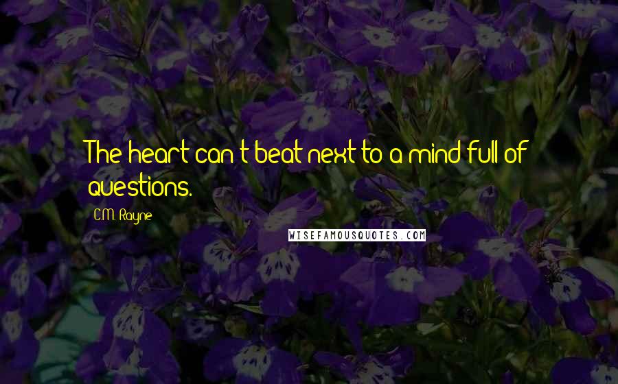 C.M. Rayne Quotes: The heart can't beat next to a mind full of questions.