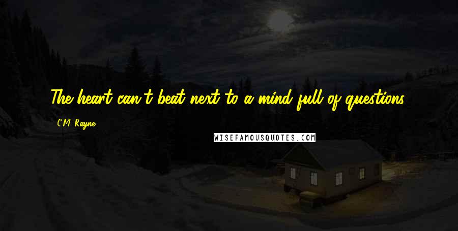 C.M. Rayne Quotes: The heart can't beat next to a mind full of questions.