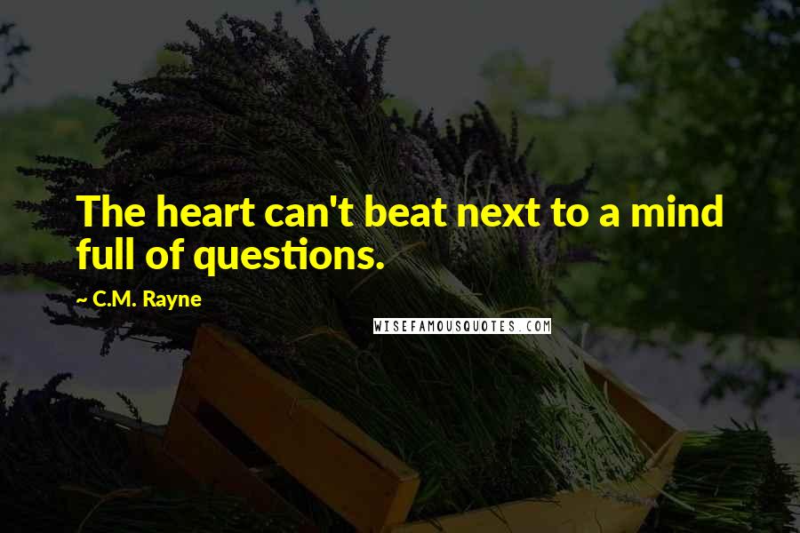 C.M. Rayne Quotes: The heart can't beat next to a mind full of questions.