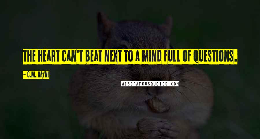 C.M. Rayne Quotes: The heart can't beat next to a mind full of questions.