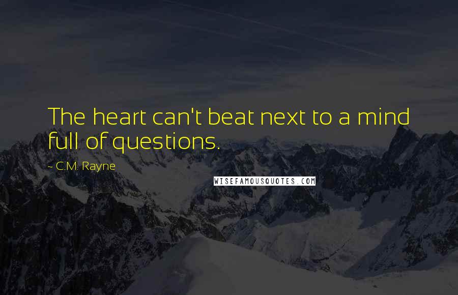 C.M. Rayne Quotes: The heart can't beat next to a mind full of questions.